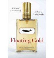 Floating Gold: A Natural (& Unnatural) History of Ambergris