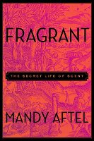Fragrant: The Secret Life of Scent by Mandy Aftel, cover